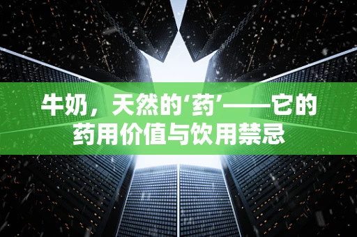 牛奶，天然的‘药’——它的药用价值与饮用禁忌