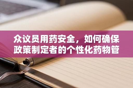 众议员用药安全，如何确保政策制定者的个性化药物管理？