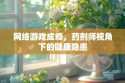 网络游戏成瘾，药剂师视角下的健康隐患