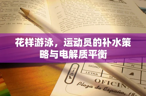 花样游泳，运动员的补水策略与电解质平衡