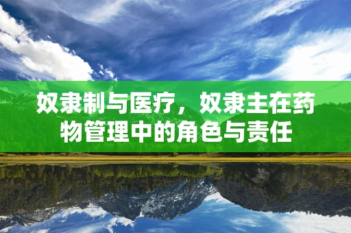 奴隶制与医疗，奴隶主在药物管理中的角色与责任