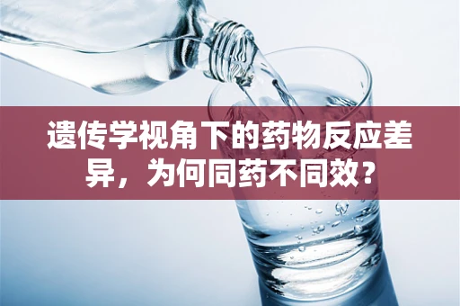 遗传学视角下的药物反应差异，为何同药不同效？