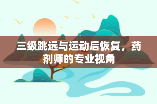 三级跳远与运动后恢复，药剂师的专业视角