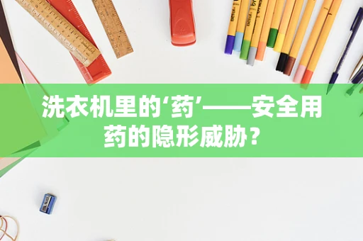 洗衣机里的‘药’——安全用药的隐形威胁？