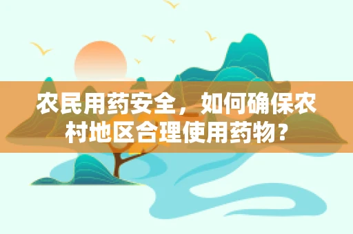 农民用药安全，如何确保农村地区合理使用药物？