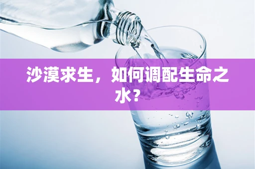 沙漠求生，如何调配生命之水？