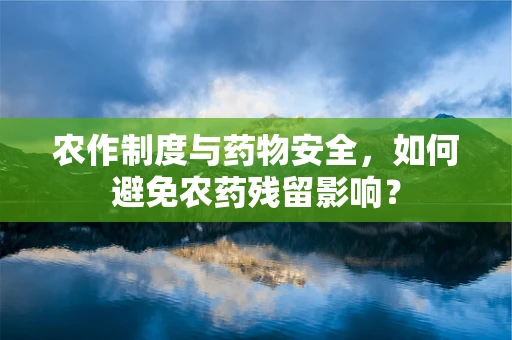 农作制度与药物安全，如何避免农药残留影响？