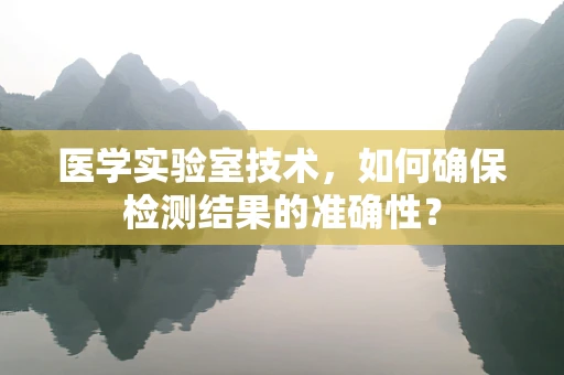 医学实验室技术，如何确保检测结果的准确性？