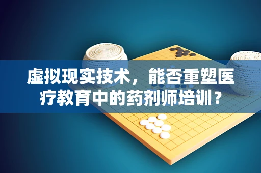 虚拟现实技术，能否重塑医疗教育中的药剂师培训？