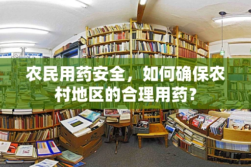 农民用药安全，如何确保农村地区的合理用药？