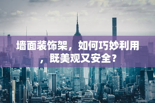 墙面装饰架，如何巧妙利用，既美观又安全？