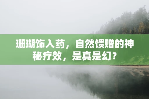 珊瑚饰入药，自然馈赠的神秘疗效，是真是幻？