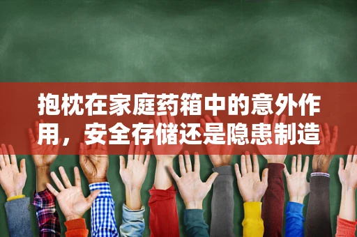 抱枕在家庭药箱中的意外作用，安全存储还是隐患制造？