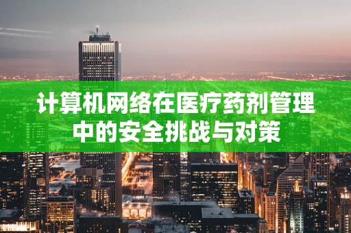 计算机网络在医疗药剂管理中的安全挑战与对策