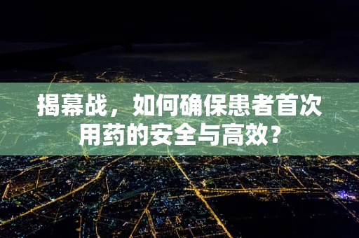 揭幕战，如何确保患者首次用药的安全与高效？