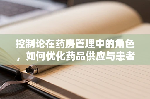 控制论在药房管理中的角色，如何优化药品供应与患者需求之间的平衡？