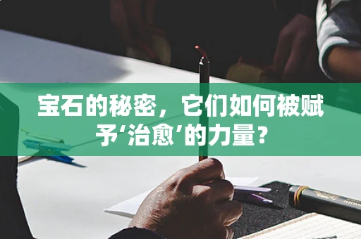 宝石的秘密，它们如何被赋予‘治愈’的力量？