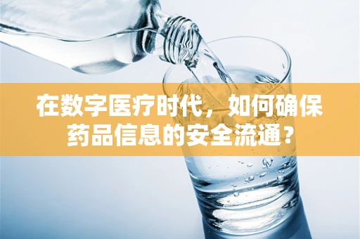 在数字医疗时代，如何确保药品信息的安全流通？