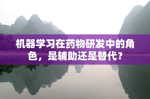 机器学习在药物研发中的角色，是辅助还是替代？