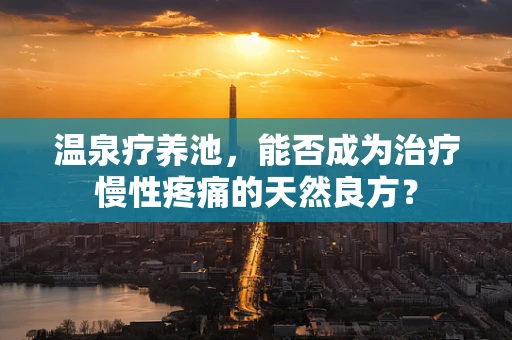 温泉疗养池，能否成为治疗慢性疼痛的天然良方？