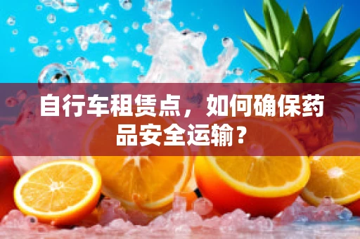 自行车租赁点，如何确保药品安全运输？