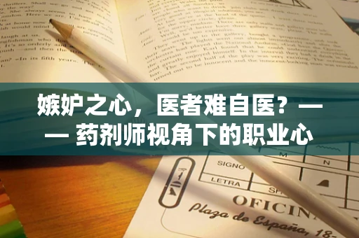 嫉妒之心，医者难自医？—— 药剂师视角下的职业心态平衡