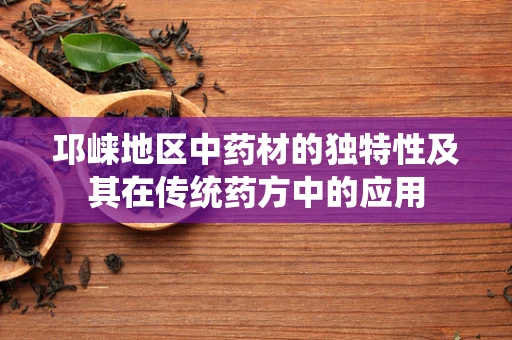 邛崃地区中药材的独特性及其在传统药方中的应用