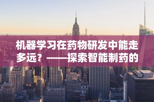 机器学习在药物研发中能走多远？——探索智能制药的无限可能