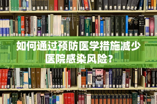 如何通过预防医学措施减少医院感染风险？