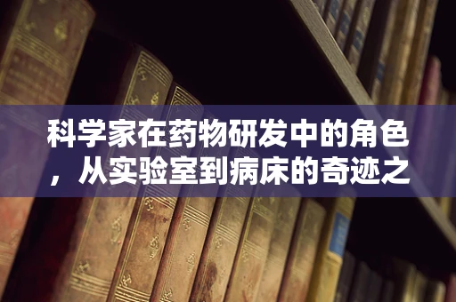 科学家在药物研发中的角色，从实验室到病床的奇迹之旅