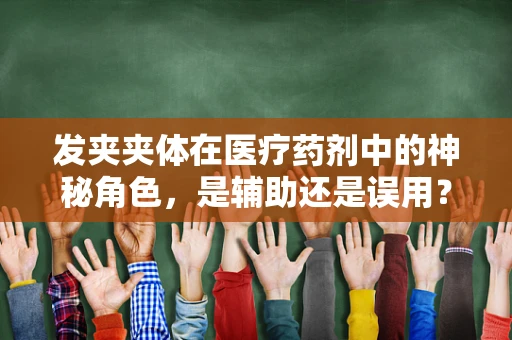 发夹夹体在医疗药剂中的神秘角色，是辅助还是误用？