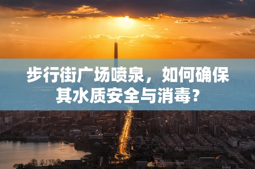 步行街广场喷泉，如何确保其水质安全与消毒？