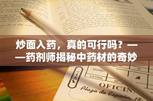 炒面入药，真的可行吗？——药剂师揭秘中药材的奇妙搭配