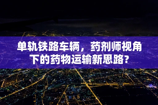 单轨铁路车辆，药剂师视角下的药物运输新思路？