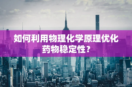 如何利用物理化学原理优化药物稳定性？