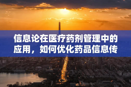 信息论在医疗药剂管理中的应用，如何优化药品信息传递效率？