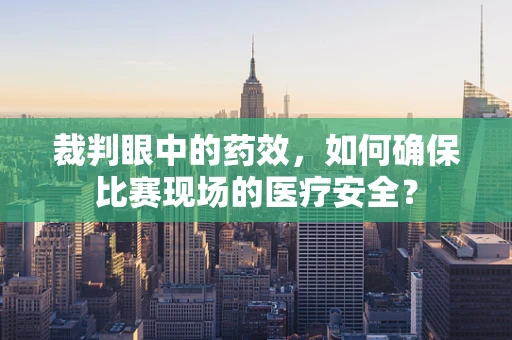 裁判眼中的药效，如何确保比赛现场的医疗安全？