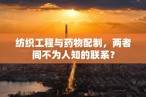 纺织工程与药物配制，两者间不为人知的联系？