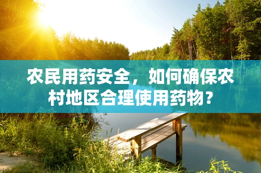 农民用药安全，如何确保农村地区合理使用药物？