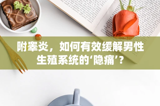 附睾炎，如何有效缓解男性生殖系统的‘隐痛’？