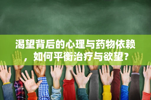 渴望背后的心理与药物依赖，如何平衡治疗与欲望？