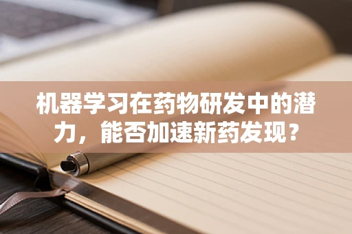 机器学习在药物研发中的潜力，能否加速新药发现？