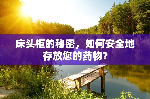 床头柜的秘密，如何安全地存放您的药物？