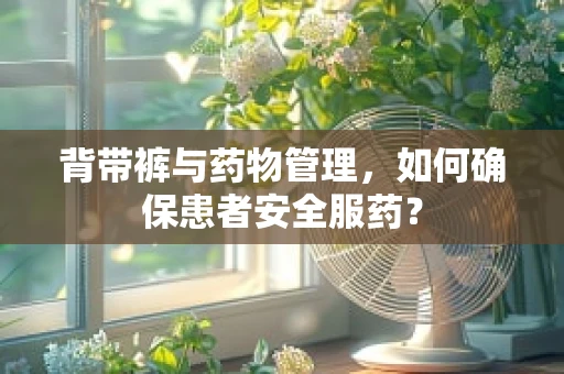 背带裤与药物管理，如何确保患者安全服药？