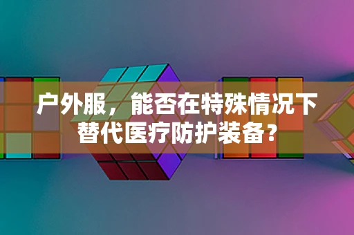 户外服，能否在特殊情况下替代医疗防护装备？