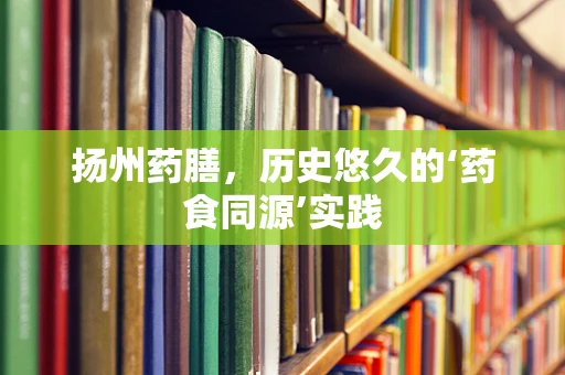 扬州药膳，历史悠久的‘药食同源’实践