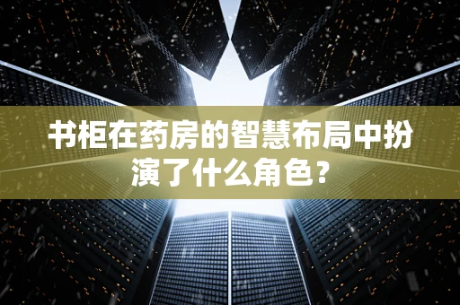 书柜在药房的智慧布局中扮演了什么角色？