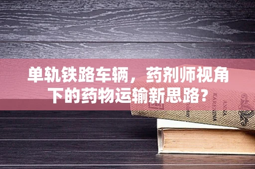 单轨铁路车辆，药剂师视角下的药物运输新思路？