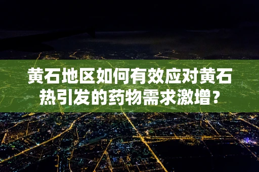 黄石地区如何有效应对黄石热引发的药物需求激增？