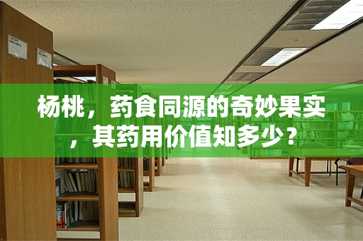 杨桃，药食同源的奇妙果实，其药用价值知多少？